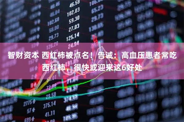 智财资本 西红柿被点名！告诫：高血压患者常吃西红柿，很快或迎来这6好处