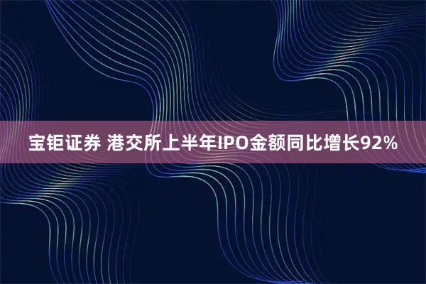 宝钜证券 港交所上半年IPO金额同比增长92%
